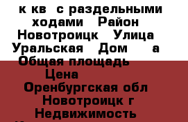 2 к.кв. с раздельными ходами › Район ­ Новотроицк › Улица ­ Уральская › Дом ­ 23а › Общая площадь ­ 43 › Цена ­ 630 000 - Оренбургская обл., Новотроицк г. Недвижимость » Квартиры продажа   . Оренбургская обл.,Новотроицк г.